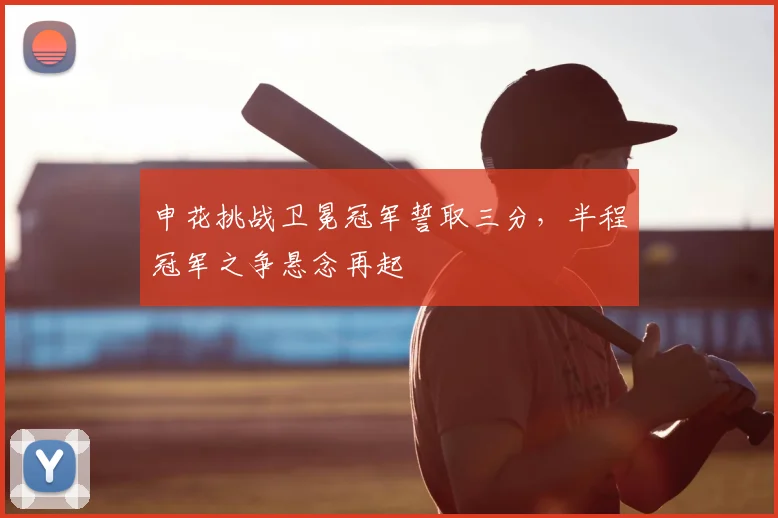 申花挑战卫冕冠军誓取三分，半程冠军之争悬念再起