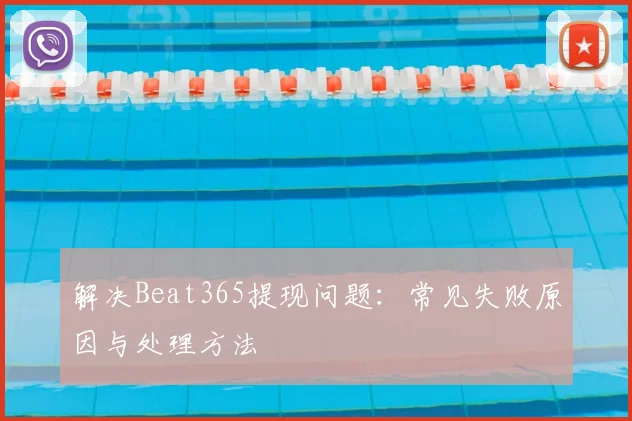 解决Beat365提现问题：常见失败原因与处理方法