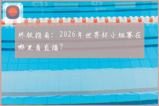 终极指南：2026年世界杯小组赛在哪里看直播？