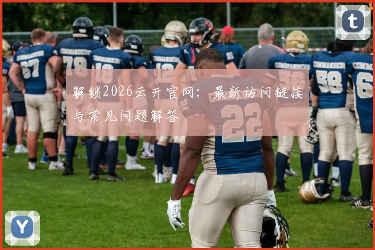 解锁2026云开官网：最新访问链接与常见问题解答