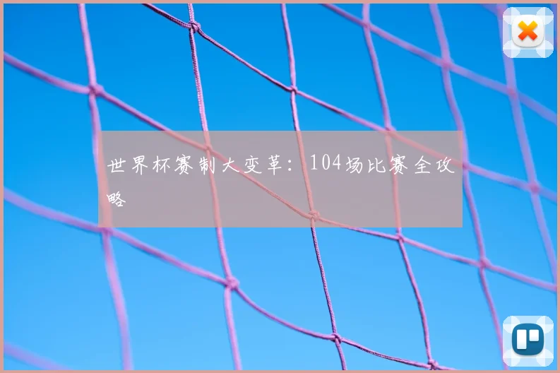 世界杯赛制大变革：104场比赛全攻略