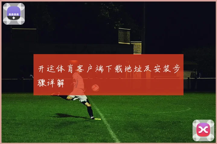 开运体育客户端下载地址及安装步骤详解