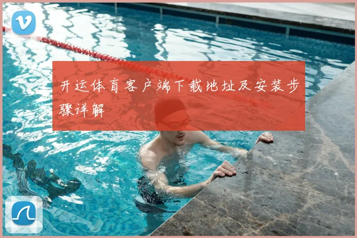 开运体育客户端下载地址及安装步骤详解