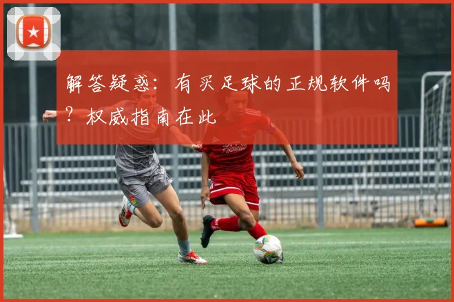 解答疑惑：有买足球的正规软件吗？权威指南在此