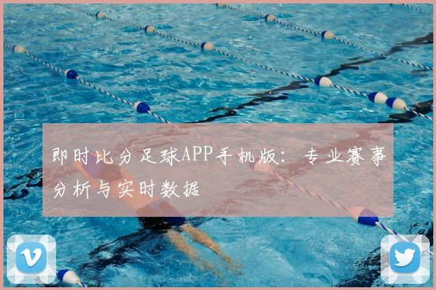 即时比分足球APP手机版：专业赛事分析与实时数据