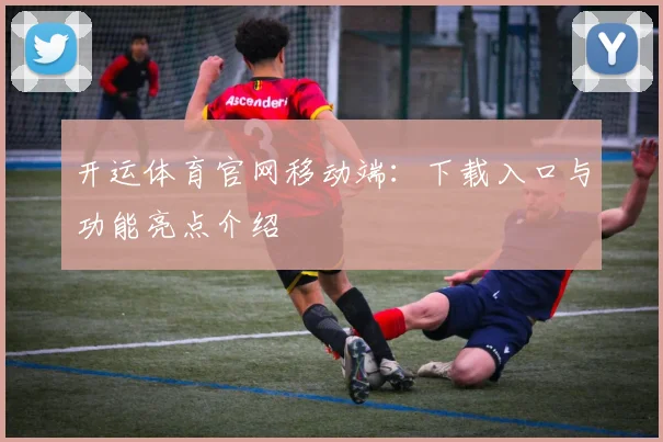 开运体育官网移动端：下载入口与功能亮点介绍