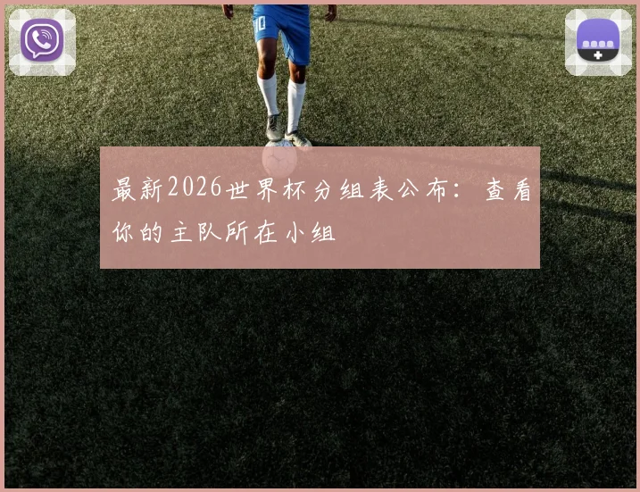 最新2026世界杯分组表公布：查看你的主队所在小组