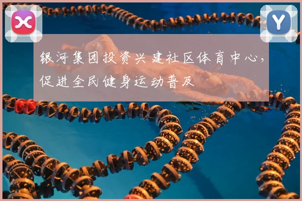 银河集团投资兴建社区体育中心，促进全民健身运动普及