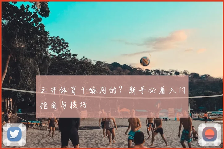云开体育干嘛用的？新手必看入门指南与技巧