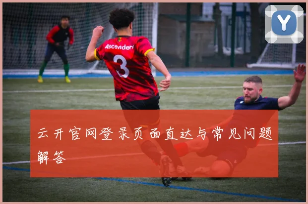 云开官网登录页面直达与常见问题解答