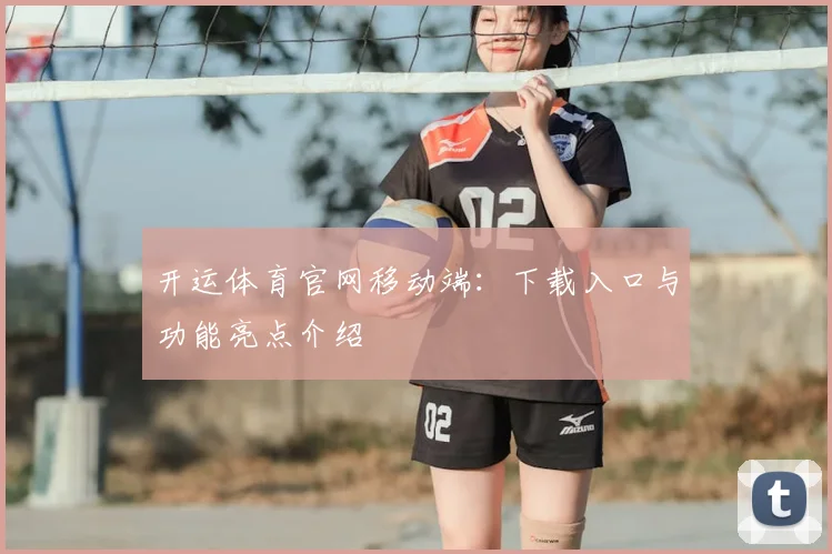 开运体育官网移动端：下载入口与功能亮点介绍