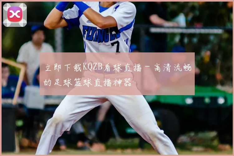 立即下载KQZB看球直播 - 高清流畅的足球篮球直播神器