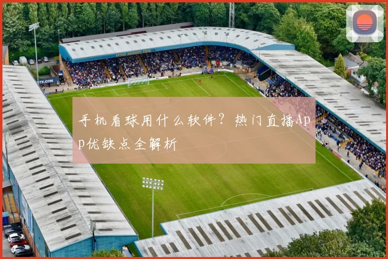 手机看球用什么软件？热门直播App优缺点全解析