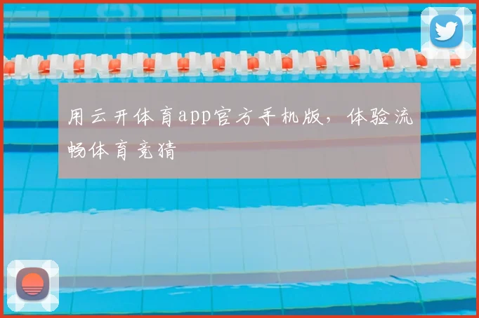 用云开体育app官方手机版，体验流畅体育竞猜