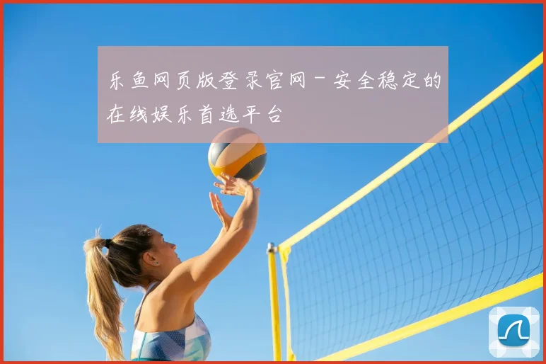 乐鱼网页版登录官网 - 安全稳定的在线娱乐首选平台