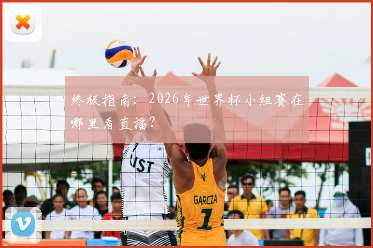 终极指南：2026年世界杯小组赛在哪里看直播？