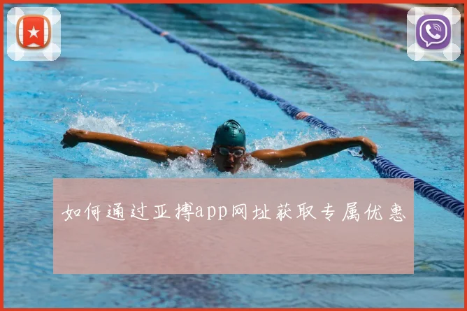 如何通过亚搏app网址获取专属优惠