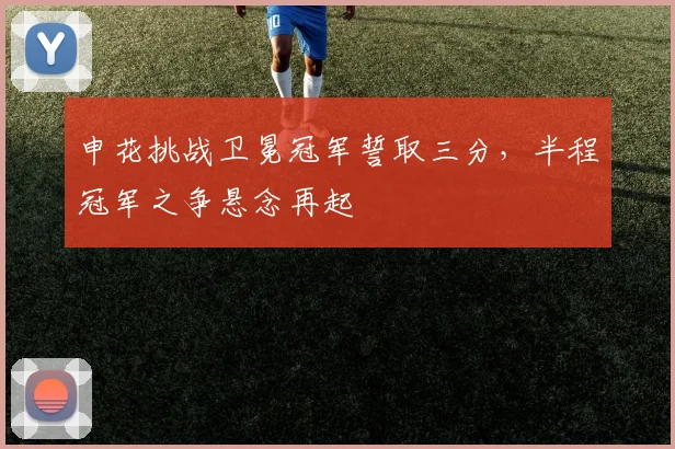 申花挑战卫冕冠军誓取三分，半程冠军之争悬念再起