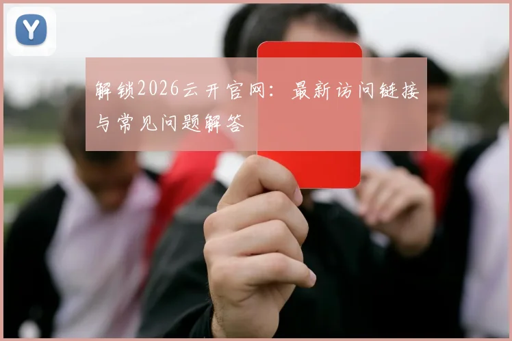 解锁2026云开官网：最新访问链接与常见问题解答