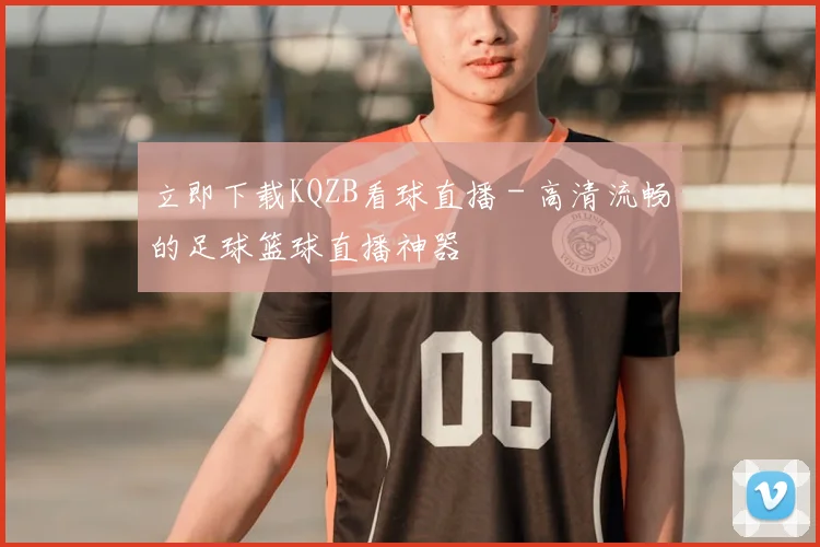 立即下载KQZB看球直播 - 高清流畅的足球篮球直播神器