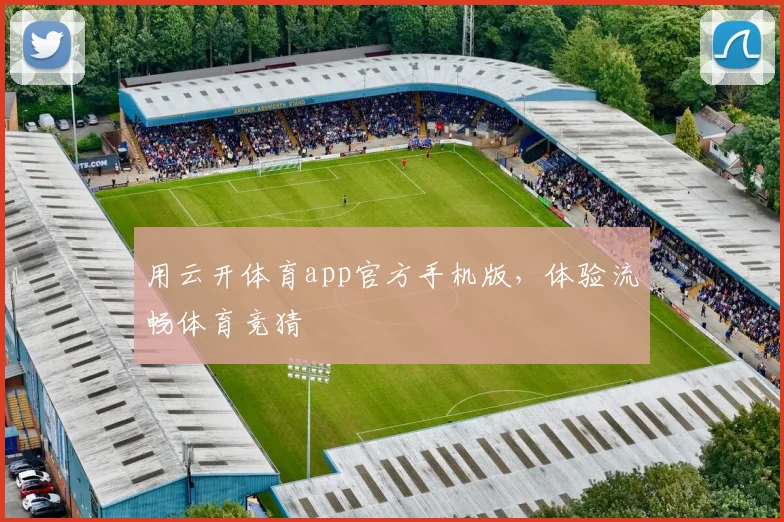 用云开体育app官方手机版，体验流畅体育竞猜