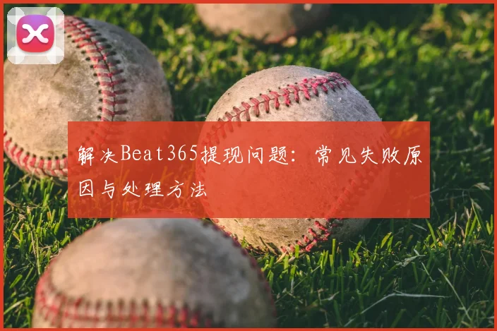 解决Beat365提现问题：常见失败原因与处理方法