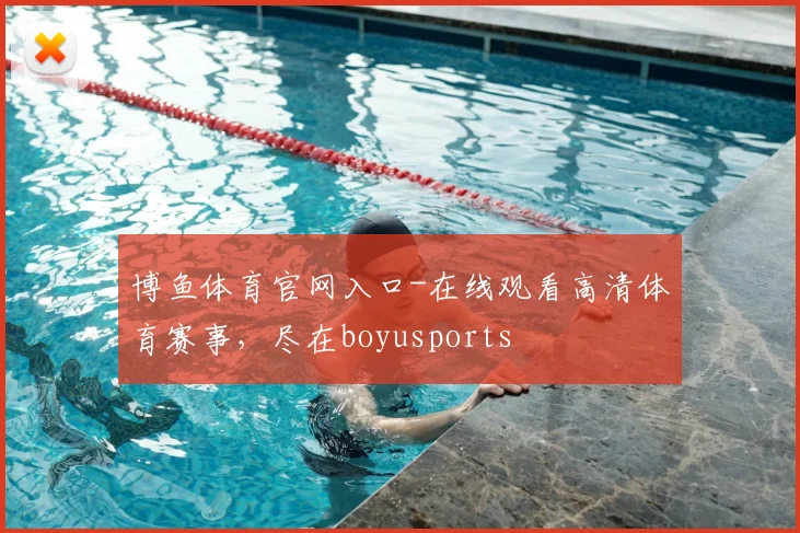 博鱼体育官网入口-在线观看高清体育赛事，尽在boyusports
